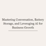 Mastering Conversation, Battery Storage, and Leveraging AI for Business Growth