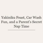Yakiniku Feast, Car Wash Fun, and a Parent’s Secret Nap Time