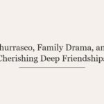 Churrasco, Family Drama, and Cherishing Deep Friendships