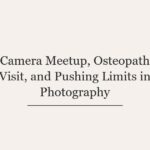Camera Meetup, Osteopath Visit, and Pushing Limits in Photography