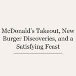 McDonald’s Takeout, New Burger Discoveries, and a Satisfying Feast
