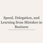 Speed, Delegation, and Learning from Mistakes in Business