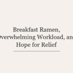 Breakfast Ramen, Overwhelming Workload, and Hope for Relief