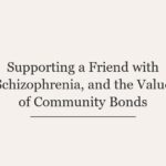 Supporting a Friend with Schizophrenia, and the Value of Community Bonds