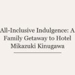 All-Inclusive Indulgence: A Family Getaway to Hotel Mikazuki Kinugawa