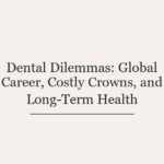 Dental Dilemmas: Global Career, Costly Crowns, and Long-Term Health