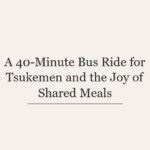 A 40-Minute Bus Ride for Tsukemen and the Joy of Shared Meals
