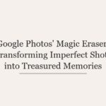Google Photos’ Magic Eraser: Transforming Imperfect Shots into Treasured Memories