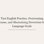 Taxi English Practice, Overcoming Shame, and Maximizing Downtime for Language Goals