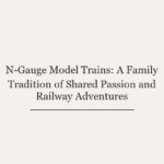 N-Gauge Model Trains: A Family Tradition of Shared Passion and Railway Adventures