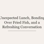 Unexpected Lunch, Bonding Over Fried Fish, and a Refreshing Conversation
