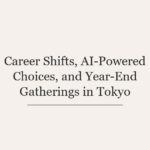 Career Shifts, AI-Powered Choices, and Year-End Gatherings in Tokyo