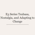 E3 Series Tsubasa, Nostalgia, and Adapting to Change