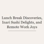 Lunch Break Discoveries, Inari Sushi Delights, and Remote Work Joys