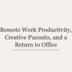 Remote Work Productivity, Creative Pursuits, and a Return to Office