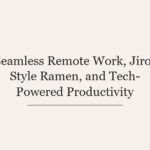 Seamless Remote Work, Jiro-Style Ramen, and Tech-Powered Productivity