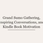 Grand Sumo Gathering, Inspiring Conversations, and Kindle Book Motivation