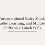 Unconventional Entry Sheets, Audio Learning, and Mindset Shifts on a Lunch Walk