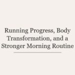 Running Progress, Body Transformation, and a Stronger Morning Routine