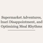 Supermarket Adventures, Inari Disappointment, and Optimizing Meal Rhythms