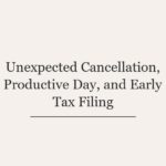 Unexpected Cancellation, Productive Day, and Early Tax Filing