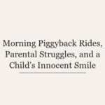 Morning Piggyback Rides, Parental Struggles, and a Child’s Innocent Smile