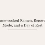 Home-cooked Ramen, Recovery Mode, and a Day of Rest