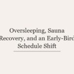 Oversleeping, Sauna Recovery, and an Early-Bird Schedule Shift