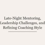 Late-Night Mentoring, Leadership Challenges, and Refining Coaching Style