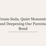 Cream Soda, Quiet Moments, and Deepening Our Parental Bond