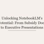 Unlocking NotebookLM’s Potential: From Subsidy Docs to Executive Presentations