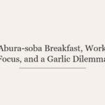 Abura-soba Breakfast, Work Focus, and a Garlic Dilemma