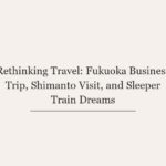 Rethinking Travel: Fukuoka Business Trip, Shimanto Visit, and Sleeper Train Dreams