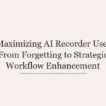 Maximizing AI Recorder Use: From Forgetting to Strategic Workflow Enhancement