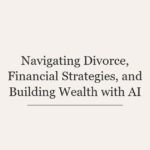 Navigating Divorce, Financial Strategies, and Building Wealth with AI