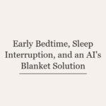 Early Bedtime, Sleep Interruption, and an AI’s Blanket Solution