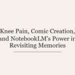Knee Pain, Comic Creation, and NotebookLM’s Power in Revisiting Memories