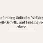 Embracing Solitude: Walking, Self-Growth, and Finding Joy Alone