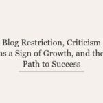 Blog Restriction, Criticism as a Sign of Growth, and the Path to Success
