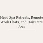 Head Spa Retreats, Remote Work Chats, and Hair Care Joys