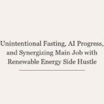 Unintentional Fasting, AI Progress, and Synergizing Main Job with Renewable Energy Side Hustle
