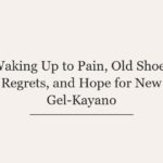 Waking Up to Pain, Old Shoes Regrets, and Hope for New Gel-Kayano