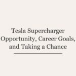 Tesla Supercharger Opportunity, Career Goals, and Taking a Chance